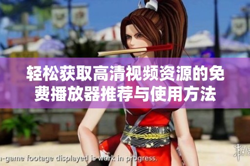 轻松获取高清视频资源的免费播放器推荐与使用方法