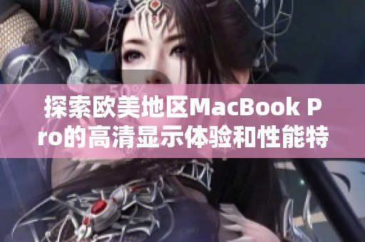 探索欧美地区MacBook Pro的高清显示体验和性能特点