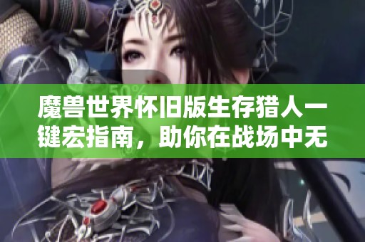 魔兽世界怀旧版生存猎人一键宏指南，助你在战场中无往不利