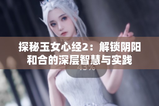 探秘玉女心经2：解锁阴阳和合的深层智慧与实践