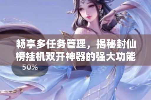 畅享多任务管理，揭秘封仙榜挂机双开神器的强大功能
