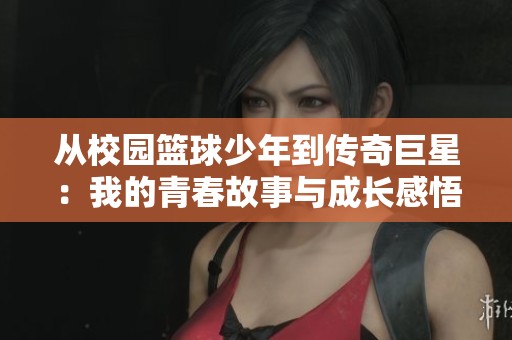 从校园篮球少年到传奇巨星：我的青春故事与成长感悟