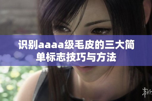 识别aaaa级毛皮的三大简单标志技巧与方法