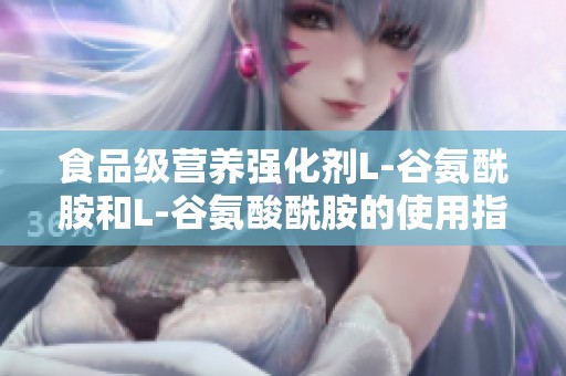 食品级营养强化剂L-谷氨酰胺和L-谷氨酸酰胺的使用指南与品牌推荐