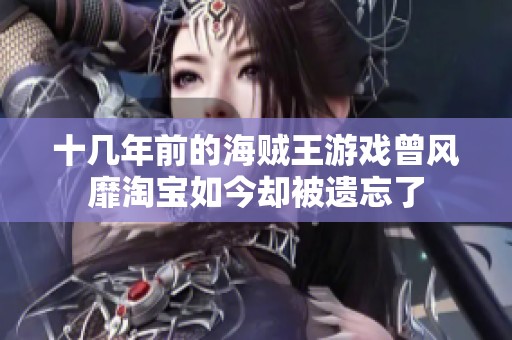 十几年前的海贼王游戏曾风靡淘宝如今却被遗忘了