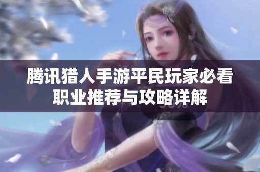 腾讯猎人手游平民玩家必看职业推荐与攻略详解