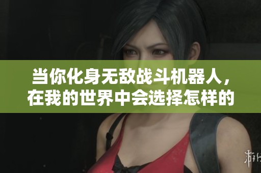 当你化身无敌战斗机器人，在我的世界中会选择怎样的冒险之旅