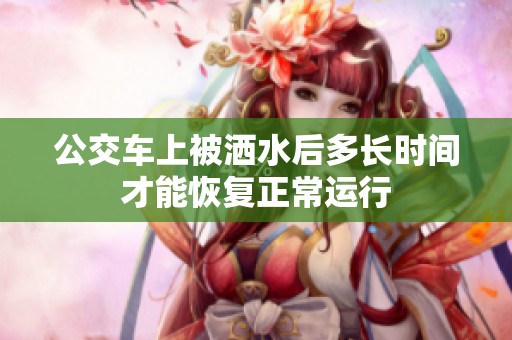 公交车上被洒水后多长时间才能恢复正常运行