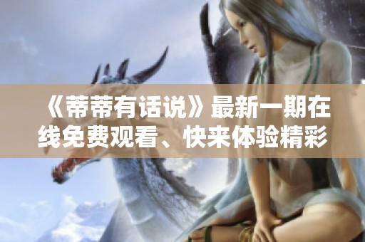 《蒂蒂有话说》最新一期在线免费观看、快来体验精彩内容！