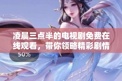 凌晨三点半的电视剧免费在线观看，带你领略精彩剧情与人物故事