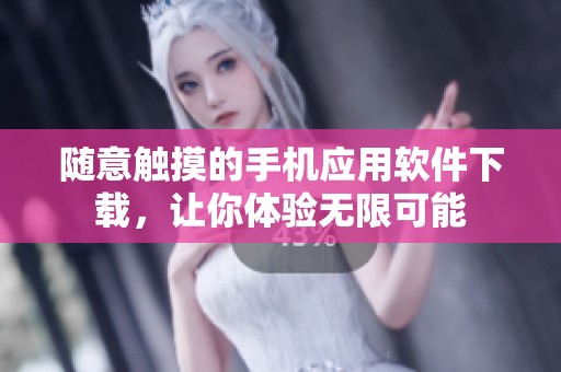 随意触摸的手机应用软件下载，让你体验无限可能