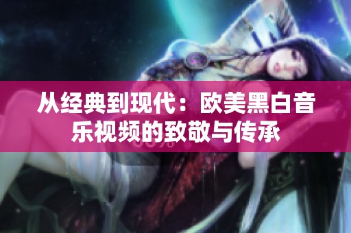 从经典到现代：欧美黑白音乐视频的致敬与传承