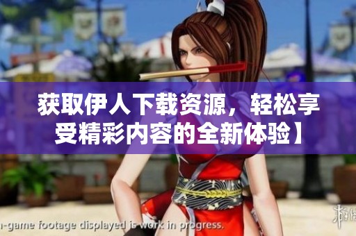 获取伊人下载资源，轻松享受精彩内容的全新体验】