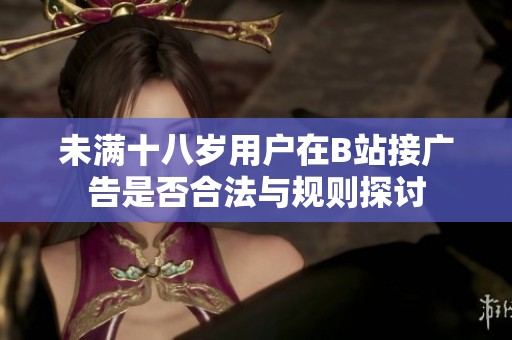 未满十八岁用户在B站接广告是否合法与规则探讨