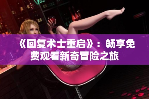 《回复术士重启》：畅享免费观看新奇冒险之旅