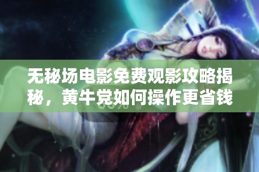 无秘场电影免费观影攻略揭秘，黄牛党如何操作更省钱