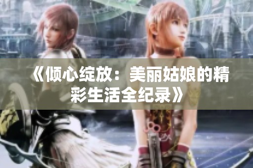 《倾心绽放：美丽姑娘的精彩生活全纪录》