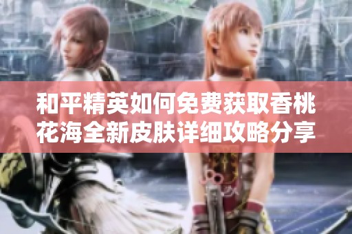 和平精英如何免费获取香桃花海全新皮肤详细攻略分享