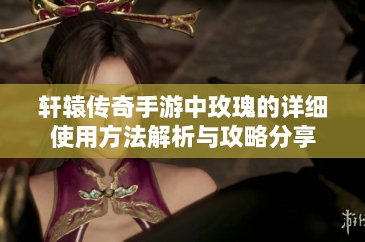 轩辕传奇手游中玫瑰的详细使用方法解析与攻略分享