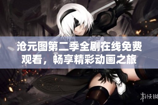 沧元图第二季全剧在线免费观看，畅享精彩动画之旅
