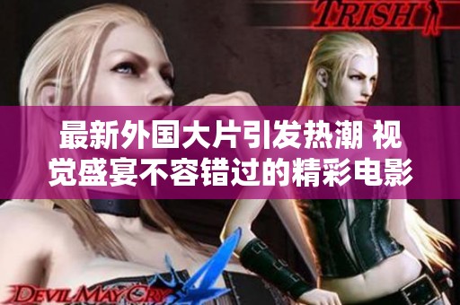 最新外国大片引发热潮 视觉盛宴不容错过的精彩电影推荐
