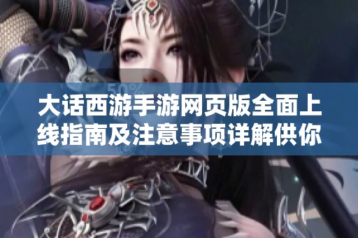 大话西游手游网页版全面上线指南及注意事项详解供你参考