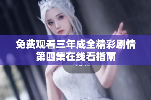 免费观看三年成全精彩剧情第四集在线看指南