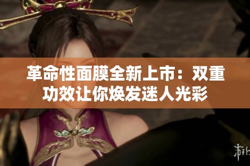 革命性面膜全新上市：双重功效让你焕发迷人光彩