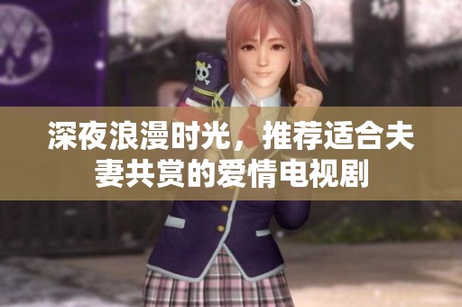 深夜浪漫时光，推荐适合夫妻共赏的爱情电视剧