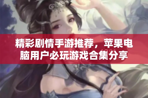 精彩剧情手游推荐，苹果电脑用户必玩游戏合集分享