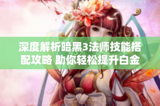 深度解析暗黑3法师技能搭配攻略 助你轻松提升白金段位