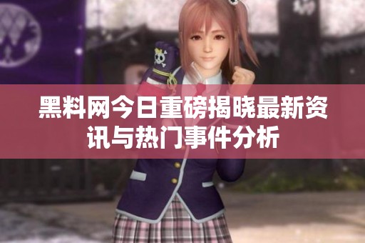 黑料网今日重磅揭晓最新资讯与热门事件分析