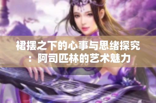 裙摆之下的心事与思绪探究：阿司匹林的艺术魅力
