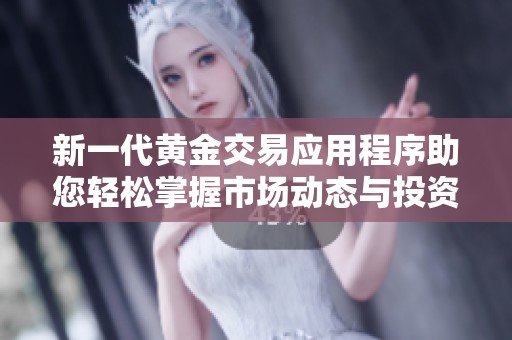 新一代黄金交易应用程序助您轻松掌握市场动态与投资技巧