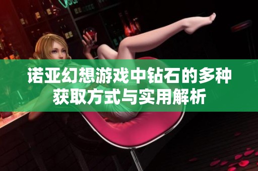 诺亚幻想游戏中钻石的多种获取方式与实用解析