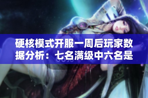 硬核模式开服一周后玩家数据分析：七名满级中六名是法师