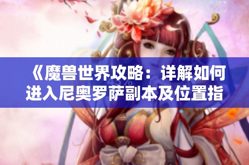 《魔兽世界攻略：详解如何进入尼奥罗萨副本及位置指引》