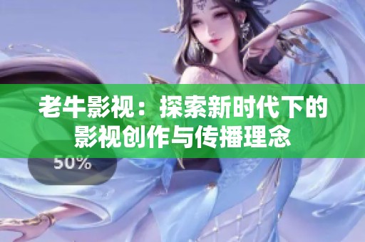老牛影视：探索新时代下的影视创作与传播理念