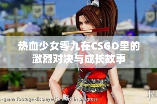 热血少女零九在CSGO里的激烈对决与成长故事
