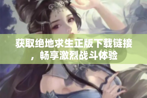 获取绝地求生正版下载链接，畅享激烈战斗体验