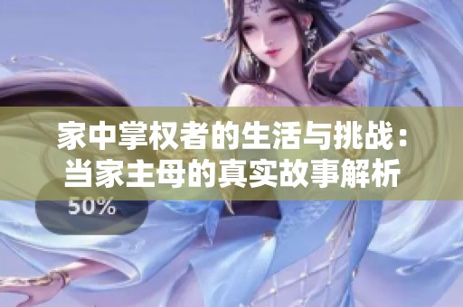 家中掌权者的生活与挑战：当家主母的真实故事解析