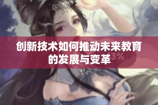 创新技术如何推动未来教育的发展与变革