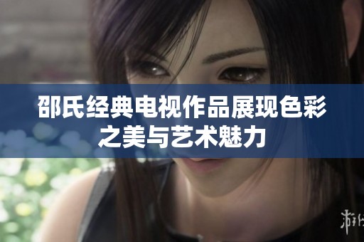 邵氏经典电视作品展现色彩之美与艺术魅力