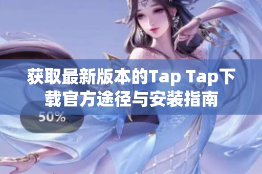 获取最新版本的Tap Tap下载官方途径与安装指南