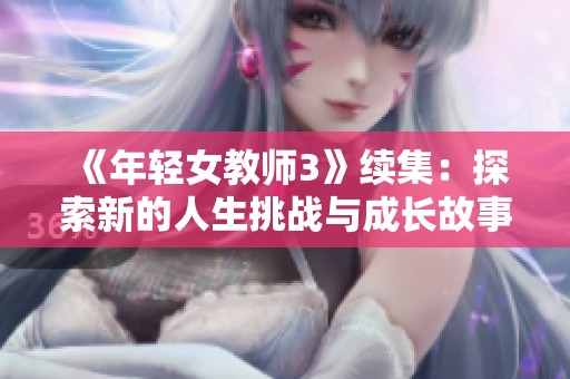 《年轻女教师3》续集：探索新的人生挑战与成长故事