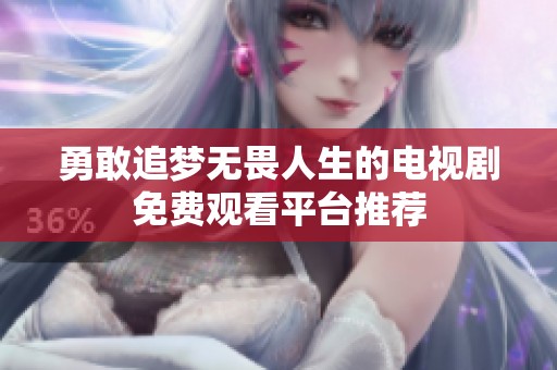 勇敢追梦无畏人生的电视剧免费观看平台推荐