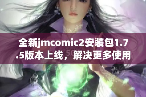 全新jmcomic2安装包1.7.5版本上线，解决更多使用问题