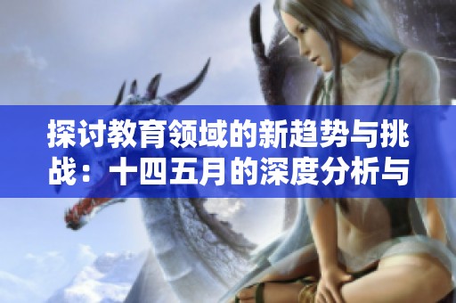 探讨教育领域的新趋势与挑战：十四五月的深度分析与启示