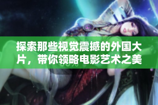 探索那些视觉震撼的外国大片，带你领略电影艺术之美