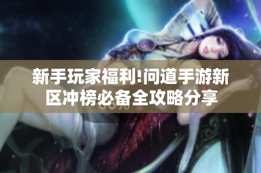 新手玩家福利!问道手游新区冲榜必备全攻略分享